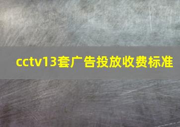 cctv13套广告投放收费标准