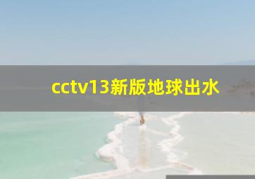 cctv13新版地球出水