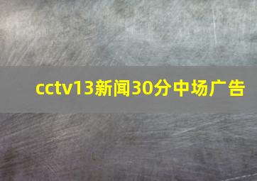 cctv13新闻30分中场广告