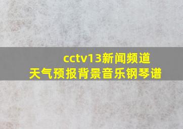 cctv13新闻频道天气预报背景音乐钢琴谱