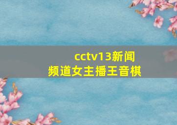 cctv13新闻频道女主播王音棋