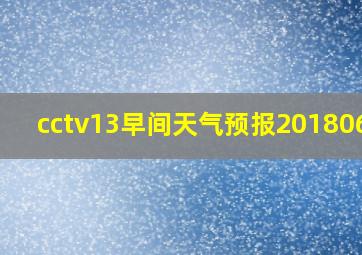 cctv13早间天气预报20180614