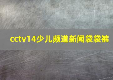 cctv14少儿频道新闻袋袋裤