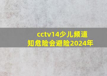 cctv14少儿频道知危险会避险2024年