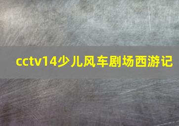 cctv14少儿风车剧场西游记