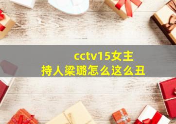 cctv15女主持人梁璐怎么这么丑