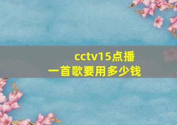 cctv15点播一首歌要用多少钱