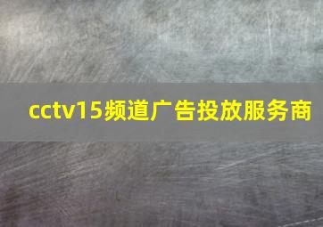 cctv15频道广告投放服务商