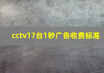 cctv17台1秒广告收费标准