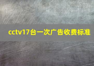 cctv17台一次广告收费标准