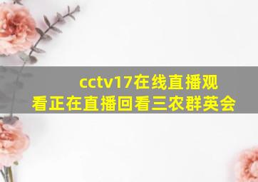 cctv17在线直播观看正在直播回看三农群英会