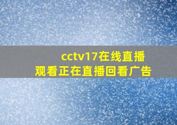 cctv17在线直播观看正在直播回看广告