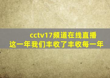 cctv17频道在线直播这一年我们丰收了丰收每一年