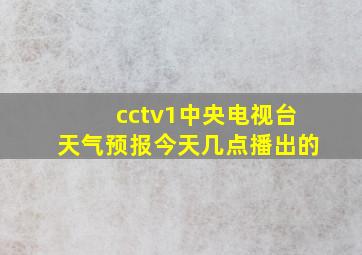 cctv1中央电视台天气预报今天几点播出的