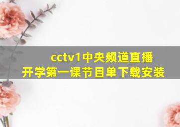 cctv1中央频道直播开学第一课节目单下载安装