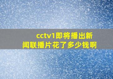 cctv1即将播出新闻联播片花了多少钱啊