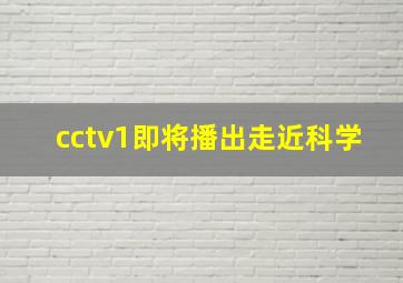 cctv1即将播出走近科学