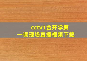 cctv1台开学第一课现场直播视频下载