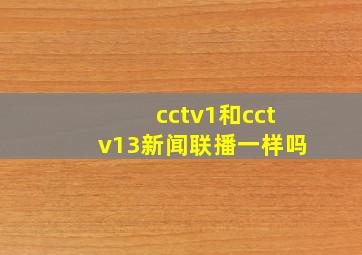 cctv1和cctv13新闻联播一样吗