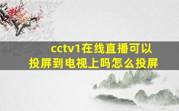 cctv1在线直播可以投屏到电视上吗怎么投屏