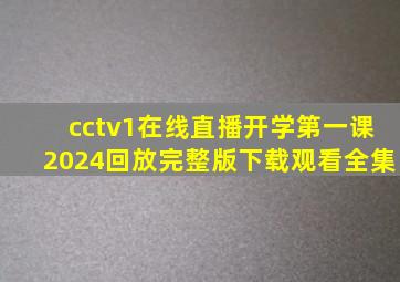 cctv1在线直播开学第一课2024回放完整版下载观看全集