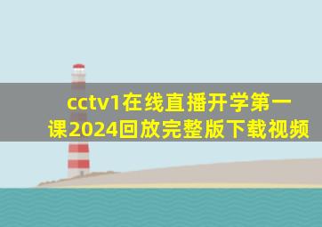 cctv1在线直播开学第一课2024回放完整版下载视频