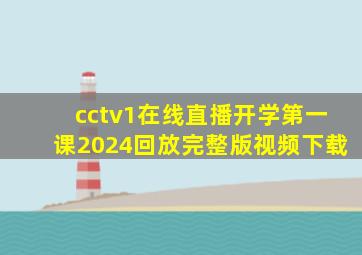 cctv1在线直播开学第一课2024回放完整版视频下载