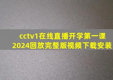 cctv1在线直播开学第一课2024回放完整版视频下载安装