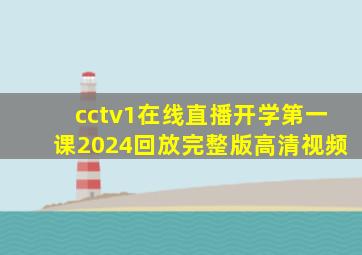 cctv1在线直播开学第一课2024回放完整版高清视频