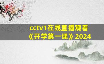 cctv1在线直播观看《开学第一课》2024