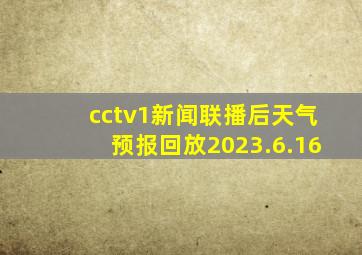 cctv1新闻联播后天气预报回放2023.6.16