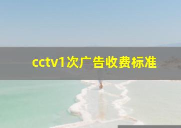 cctv1次广告收费标准