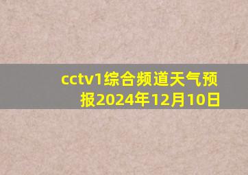 cctv1综合频道天气预报2024年12月10日