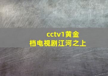 cctv1黄金档电视剧江河之上