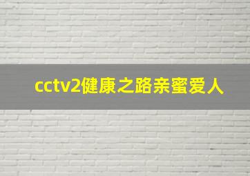 cctv2健康之路亲蜜爱人