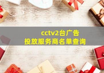 cctv2台广告投放服务商名单查询