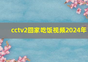 cctv2回家吃饭视频2024年