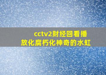 cctv2财经回看播放化腐朽化神奇的水虹