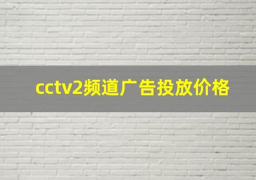 cctv2频道广告投放价格