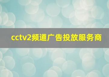 cctv2频道广告投放服务商