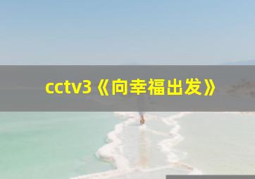 cctv3《向幸福出发》