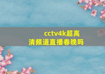 cctv4k超高清频道直播春晚吗