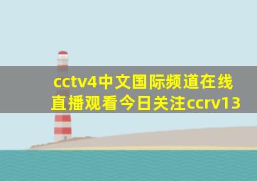 cctv4中文国际频道在线直播观看今日关注ccrv13