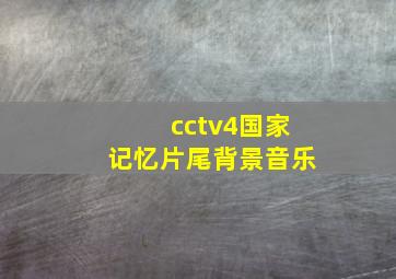 cctv4国家记忆片尾背景音乐