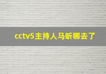 cctv5主持人马昕哪去了