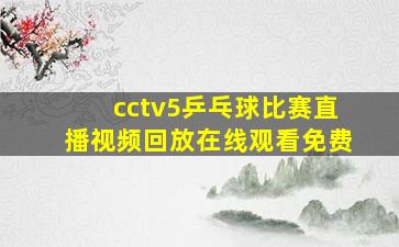 cctv5乒乓球比赛直播视频回放在线观看免费