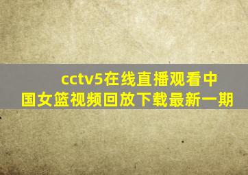 cctv5在线直播观看中国女篮视频回放下载最新一期