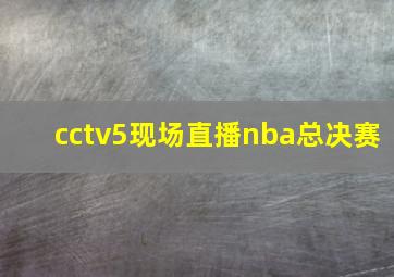 cctv5现场直播nba总决赛