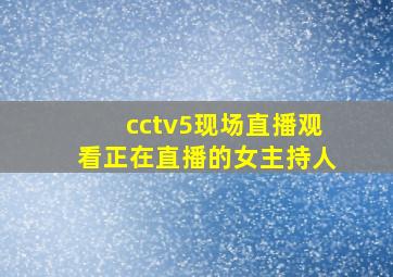 cctv5现场直播观看正在直播的女主持人