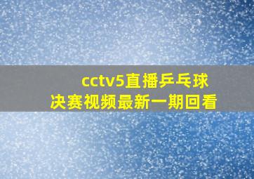 cctv5直播乒乓球决赛视频最新一期回看